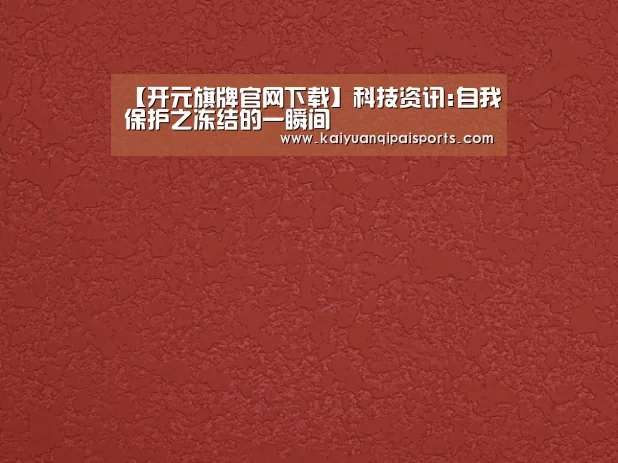 【开元旗牌官网下载】科技资讯:自我保护之冻结的一瞬间(图3) 开元棋牌直播