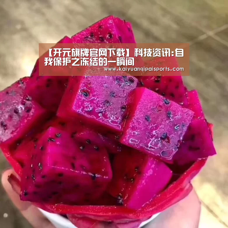 【开元旗牌官网下载】科技资讯:自我保护之冻结的一瞬间(图1) 开元棋牌直播