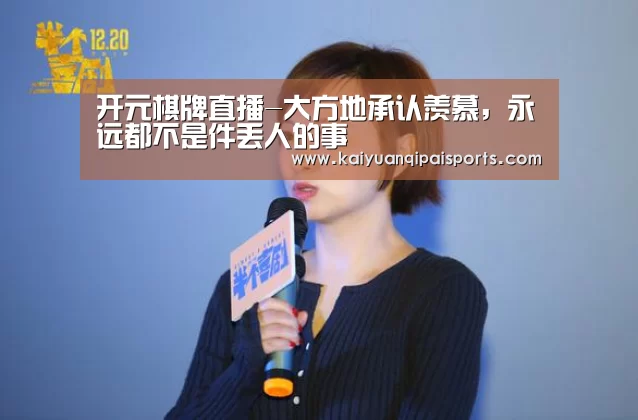 开元棋牌直播-大方地承认羡慕,永远都不是件丢人的事(图3) 开元棋牌