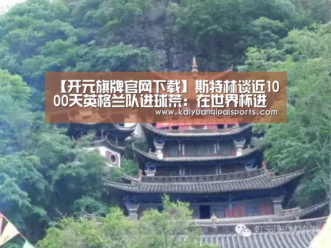 【开元旗牌官网下载】斯特林谈近1000天英格兰队进球荒:在世界杯进球我会变得疯狂(图3) 开元旗牌官网下载