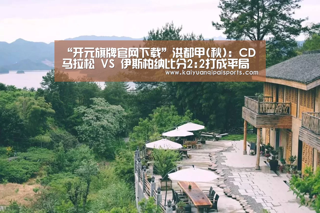 “开元旗牌官网下载”洪都甲(秋): CD马拉松 VS 伊斯柏纳比分2:2打成平局(图1) 开元棋牌官网