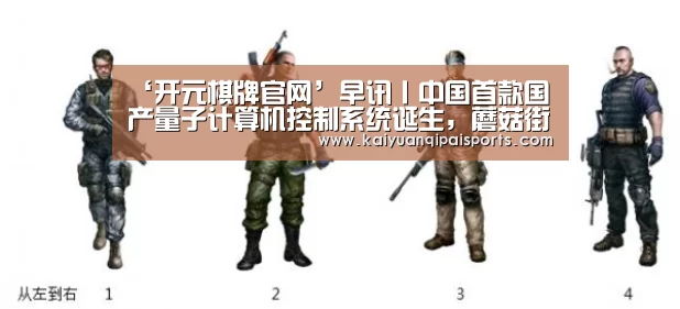 ‘开元棋牌官网’早讯丨中国首款国产量子计算机控制系统诞生,蘑菇街登陆纽交所(图4) 开元旗牌官网下载