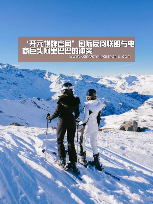 ‘开元棋牌官网’国际反假联盟与电商巨头阿里巴巴的冲突(图3) 开元棋牌官网