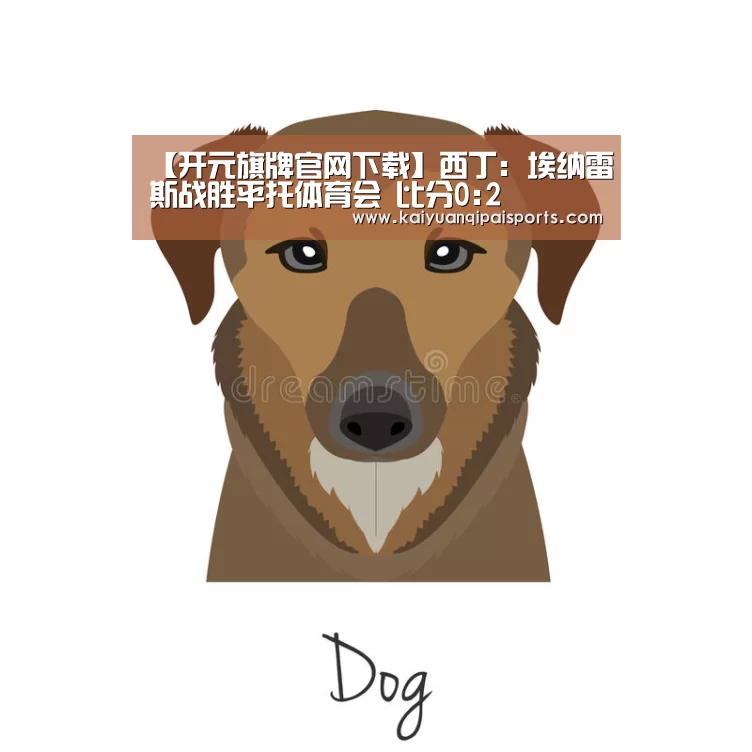 【开元旗牌官网下载】西丁: 埃纳雷斯战胜平托体育会 比分0:2(图1) 开元棋牌