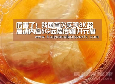 厉害了!我国首次实现8K超高清内容5G远程传输|开元旗牌官网下载(图2) 开元旗牌官网下载