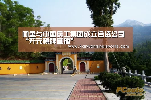 阿里与中国兵工集团成立合资公司“开元棋牌直播”(图3) 开元棋牌