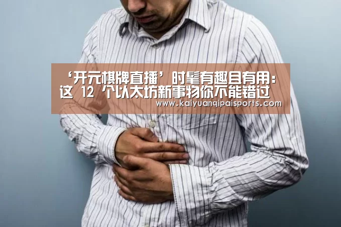 ‘开元棋牌直播’时髦有趣且有用:这 12 个以太坊新事物你不能错过(图1) 开元棋牌