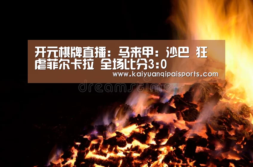 开元棋牌直播:马来甲: 沙巴 狂虐菲尔卡拉 全场比分3:0(图4) 开元旗牌官网下载