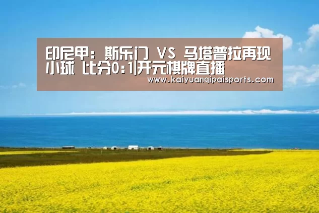 印尼甲: 斯乐门 VS 马塔普拉再现小球 比分0:1|开元棋牌直播(图1) 开元棋牌直播