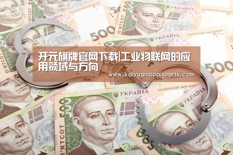 开元旗牌官网下载|工业物联网的应用领域与方向(图1) 开元棋牌